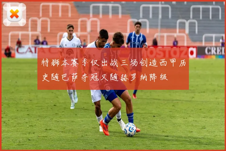 特狮本赛季仅出战三场创造西甲历史随巴萨夺冠又随赫罗纳降级