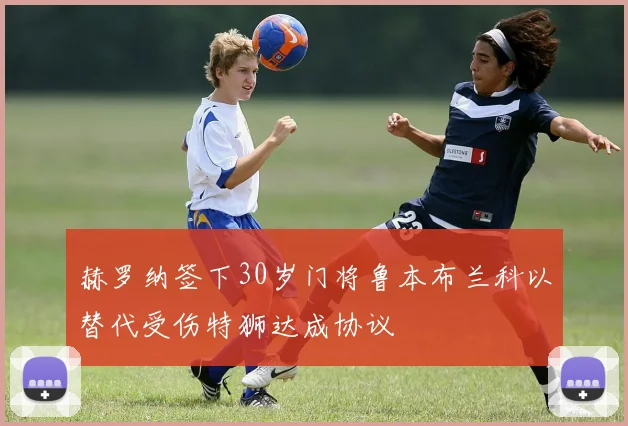 赫罗纳签下30岁门将鲁本布兰科以替代受伤特狮达成协议