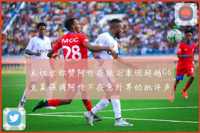 米切尔称赞阿伦在抢七表现超越G6克莱强调阿伦不在意外界的批评声音