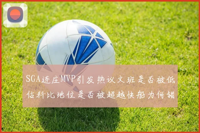 SGA连庄MVP引发热议文班是否被低估科比地位是否被超越快船为何错失良机